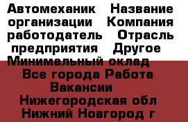 Автомеханик › Название организации ­ Компания-работодатель › Отрасль предприятия ­ Другое › Минимальный оклад ­ 1 - Все города Работа » Вакансии   . Нижегородская обл.,Нижний Новгород г.